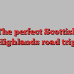 The perfect Scottish Highlands road trip 